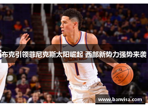 布克引领菲尼克斯太阳崛起 西部新势力强势来袭